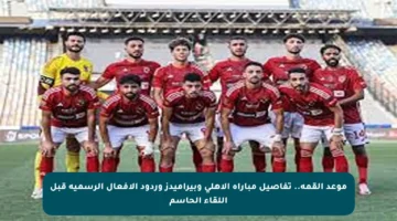 موعد القمة.. تفاصيل مباراة الأهلي وبيراميدز وردود الأفعال الرسمية قبل اللقاء الحاسم